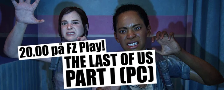 FZ Play ikväll –  Pc-premiär för The Last of Us Part I